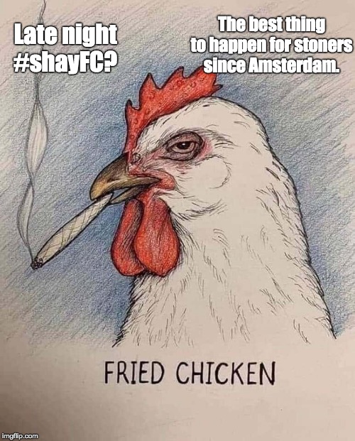 Wowie Zoqie. Late night #shayFC | The best thing
to happen for stoners
since Amsterdam. Late night
#shayFC? | image tagged in stoned chicken,fried chicken,kfc,shayfc,weed,dank memes | made w/ Imgflip meme maker