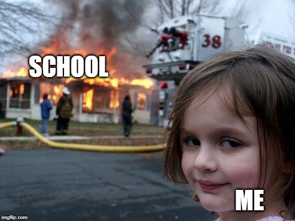 Disaster Girl Meme | SCHOOL; ME | image tagged in memes,disaster girl | made w/ Imgflip meme maker