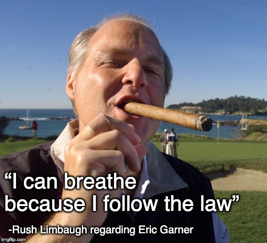 Rush Limbaugh Cigar | -Rush Limbaugh regarding Eric Garner “I can breathe because I follow the law” | image tagged in rush limbaugh cigar,george orwell | made w/ Imgflip meme maker