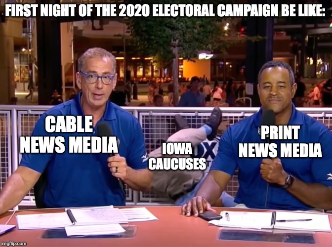 FIRST NIGHT OF THE 2020 ELECTORAL CAMPAIGN BE LIKE:; PRINT NEWS MEDIA; CABLE NEWS MEDIA; IOWA CAUCUSES | image tagged in news | made w/ Imgflip meme maker