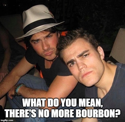 Bourbon | WHAT DO YOU MEAN, THERE'S NO MORE BOURBON? | image tagged in bourbon | made w/ Imgflip meme maker