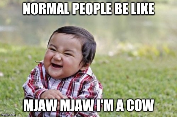 Evil Toddler | NORMAL PEOPLE BE LIKE; MJAW MJAW I'M A COW | image tagged in memes,evil toddler | made w/ Imgflip meme maker