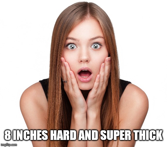 Shocked woman | 8 INCHES HARD AND SUPER THICK | image tagged in shocked woman | made w/ Imgflip meme maker