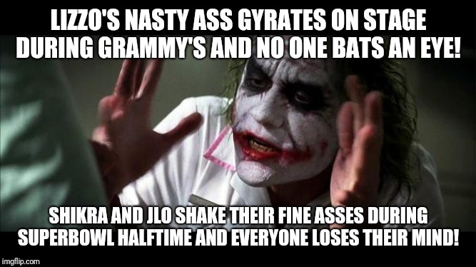 No one BATS an eye | LIZZO'S NASTY ASS GYRATES ON STAGE DURING GRAMMY'S AND NO ONE BATS AN EYE! SHIKRA AND JLO SHAKE THEIR FINE ASSES DURING SUPERBOWL HALFTIME AND EVERYONE LOSES THEIR MIND! | image tagged in no one bats an eye | made w/ Imgflip meme maker