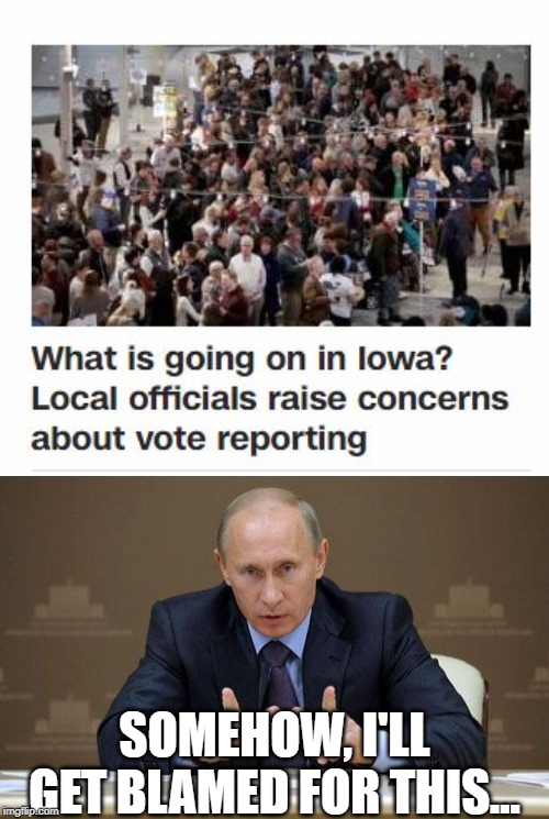Trouble in Iowa | SOMEHOW, I'LL GET BLAMED FOR THIS... | image tagged in memes,vladimir putin | made w/ Imgflip meme maker