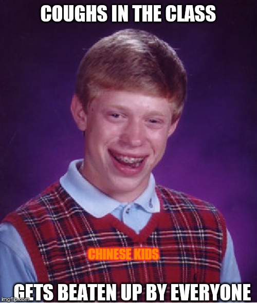Bad Luck Brian | COUGHS IN THE CLASS; CHINESE KIDS; GETS BEATEN UP BY EVERYONE | image tagged in memes,bad luck brian | made w/ Imgflip meme maker
