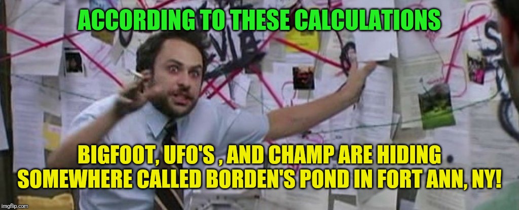 Fort Ann, NY Monster Capital | ACCORDING TO THESE CALCULATIONS; BIGFOOT, UFO'S , AND CHAMP ARE HIDING SOMEWHERE CALLED BORDEN'S POND IN FORT ANN, NY! | image tagged in crazy conspiracy theory map guy,lake champlain,champ,bigfoot,ufo,adirondacks | made w/ Imgflip meme maker