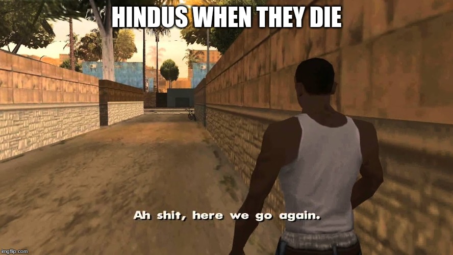 Ch awww shit | HINDUS WHEN THEY DIE | image tagged in ch awww shit | made w/ Imgflip meme maker