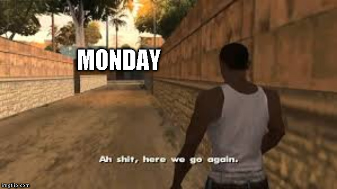 Ah shit here we go again | MONDAY | image tagged in ah shit here we go again | made w/ Imgflip meme maker
