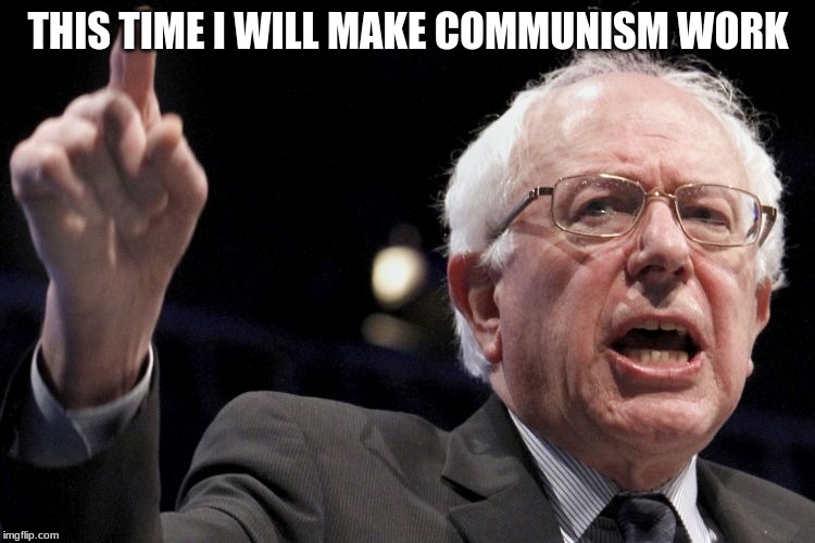 There is no fool like an old fool | THIS TIME I WILL MAKE COMMUNISM WORK | image tagged in bernie sanders,communism,proven failure,bernie the fool,old fool,america can do better | made w/ Imgflip meme maker