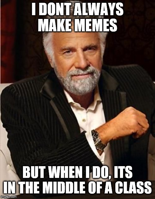 i don't always | I DONT ALWAYS MAKE MEMES; BUT WHEN I DO, ITS IN THE MIDDLE OF A CLASS | image tagged in i don't always | made w/ Imgflip meme maker