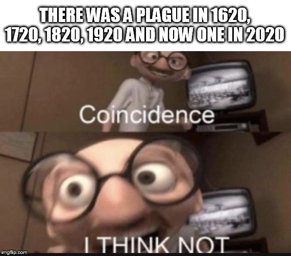 Coincidence I think not | THERE WAS A PLAGUE IN 1620, 1720, 1820, 1920 AND NOW ONE IN 2020 | image tagged in coincidence i think not | made w/ Imgflip meme maker
