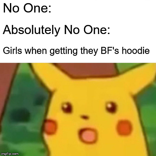 Surprised Pikachu | No One:; Absolutely No One:; Girls when getting they BF's hoodie | image tagged in memes,surprised pikachu | made w/ Imgflip meme maker