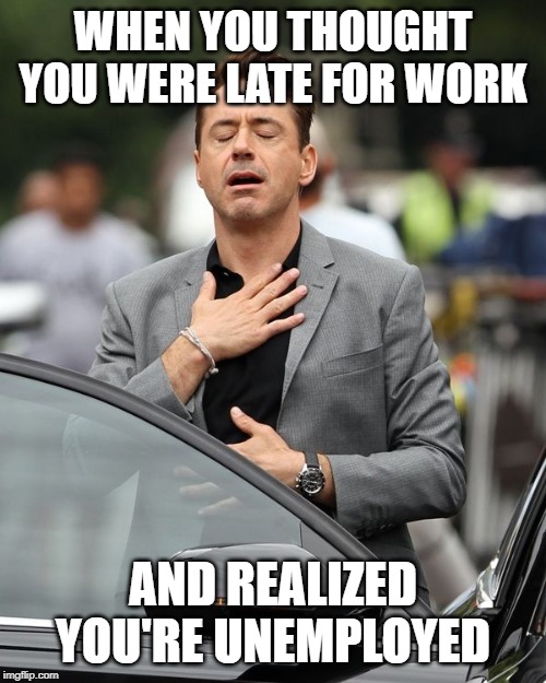 Robert Downey Jr | WHEN YOU THOUGHT YOU WERE LATE FOR WORK; AND REALIZED YOU'RE UNEMPLOYED | image tagged in robert downey jr | made w/ Imgflip meme maker