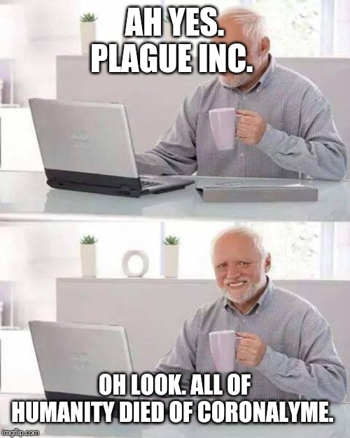 Well... This did happen when I was playing the game. | AH YES. PLAGUE INC. OH LOOK. ALL OF HUMANITY DIED OF CORONALYME. | image tagged in memes,hide the pain harold,plague inc,mobile games | made w/ Imgflip meme maker