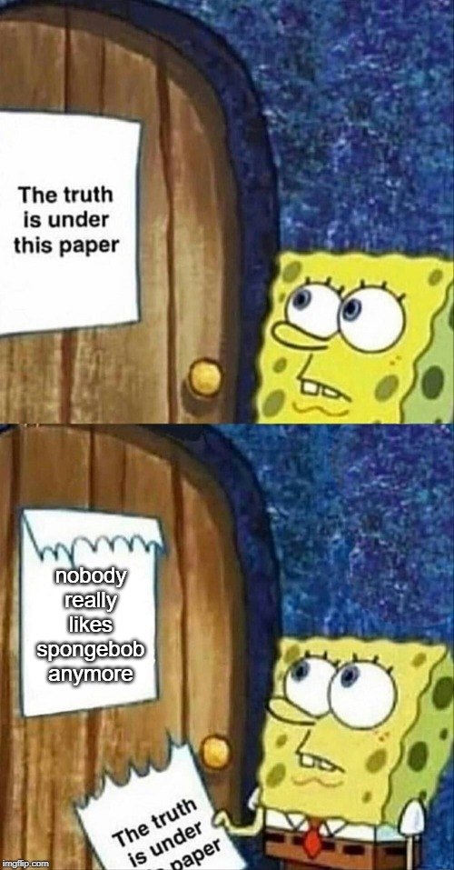 nobody really likes spongebob anymore | made w/ Imgflip meme maker