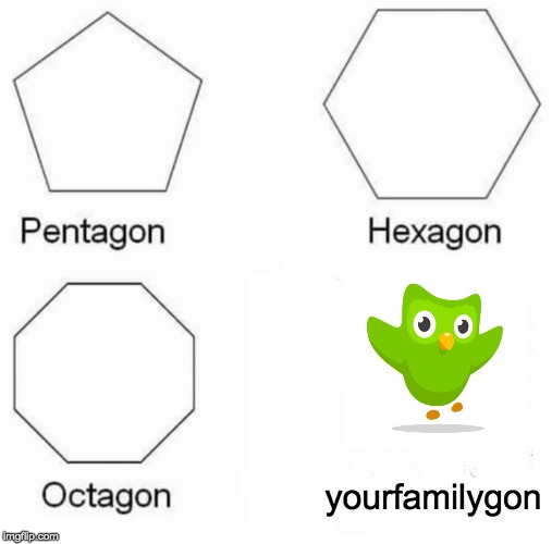 Pentagon Hexagon Octagon | yourfamilygon | image tagged in memes,pentagon hexagon octagon | made w/ Imgflip meme maker