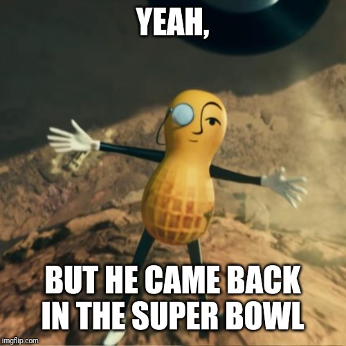 Mr Peanut's death | YEAH, BUT HE CAME BACK IN THE SUPER BOWL | image tagged in mr peanut's death | made w/ Imgflip meme maker
