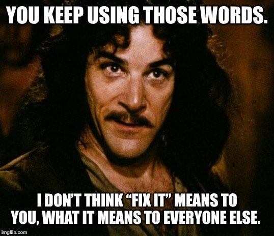 Democrat Iowa Caucus | YOU KEEP USING THOSE WORDS. I DON’T THINK “FIX IT” MEANS TO YOU, WHAT IT MEANS TO EVERYONE ELSE. | image tagged in iowa caucus,democrats,iowa,bernie sanders,joe biden,elizabeth warren | made w/ Imgflip meme maker