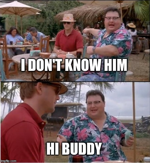 See Nobody Cares | I DON'T KNOW HIM; HI BUDDY | image tagged in memes,see nobody cares | made w/ Imgflip meme maker