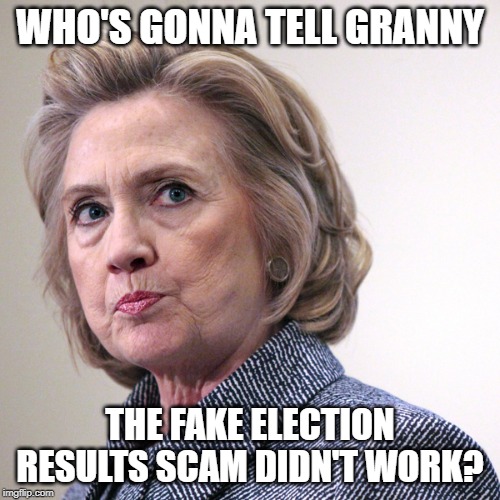 hillary clinton pissed | WHO'S GONNA TELL GRANNY; THE FAKE ELECTION RESULTS SCAM DIDN'T WORK? | image tagged in hillary clinton pissed | made w/ Imgflip meme maker