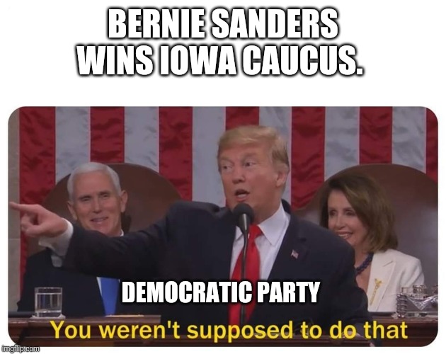 You weren't supposed to do that | BERNIE SANDERS WINS IOWA CAUCUS. DEMOCRATIC PARTY | image tagged in you weren't supposed to do that,SandersForPresident | made w/ Imgflip meme maker