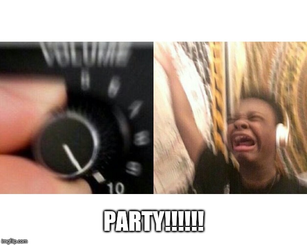 loud music | PARTY!!!!!! | image tagged in loud music | made w/ Imgflip meme maker