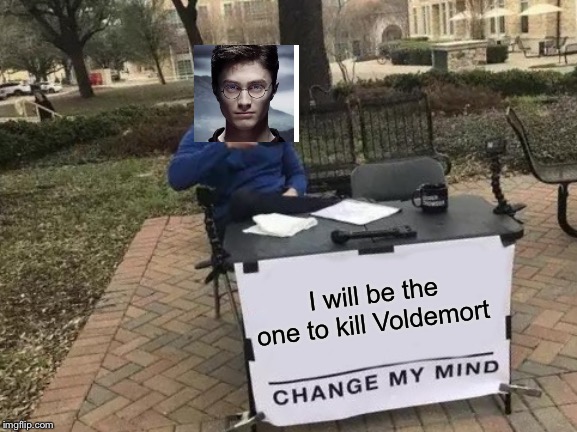 Change My Mind | I will be the one to kill Voldemort | image tagged in memes,change my mind | made w/ Imgflip meme maker