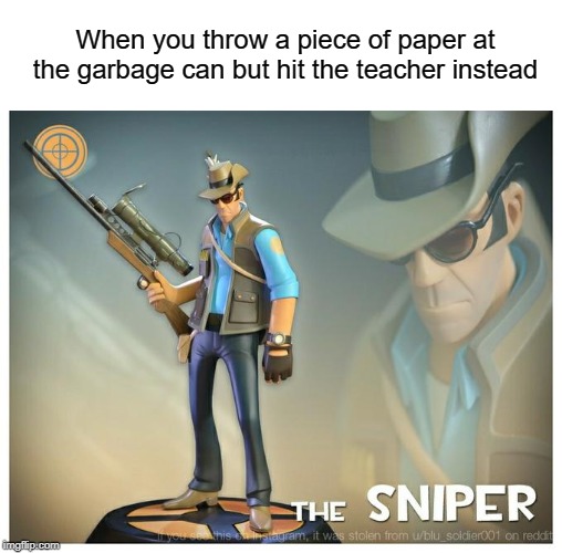 The sniper | When you throw a piece of paper at the garbage can but hit the teacher instead | image tagged in funny,memes,sniper,teacher,tf2,team fortress 2 | made w/ Imgflip meme maker