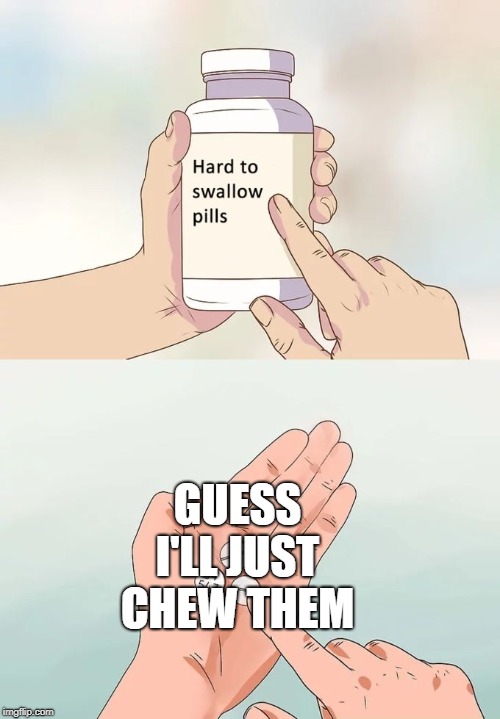 Hard To Swallow Pills | GUESS I'LL JUST CHEW THEM | image tagged in memes,hard to swallow pills | made w/ Imgflip meme maker