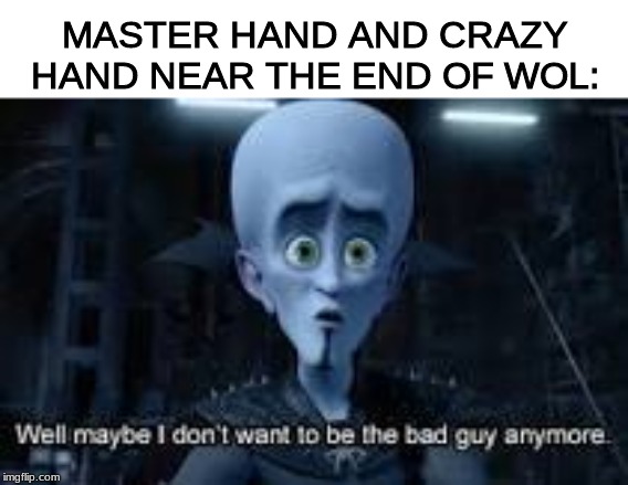 Well Maybe I don't wanna be the bad guy anymore | MASTER HAND AND CRAZY HAND NEAR THE END OF WOL: | image tagged in well maybe i don't wanna be the bad guy anymore | made w/ Imgflip meme maker