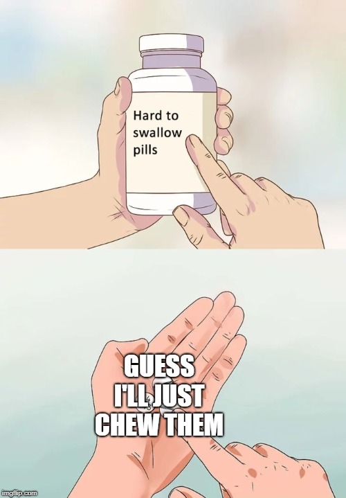 Hard To Swallow Pills Meme | GUESS I'LL JUST CHEW THEM | image tagged in memes,hard to swallow pills | made w/ Imgflip meme maker