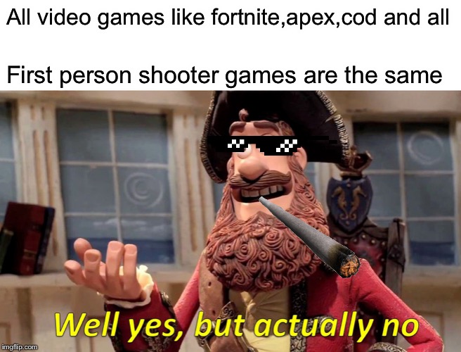 Well Yes, But Actually No Meme | All video games like fortnite,apex,cod and all; First person shooter games are the same | image tagged in memes,well yes but actually no | made w/ Imgflip meme maker