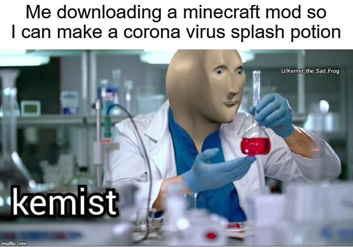 kemist | Me downloading a minecraft mod so I can make a corona virus splash potion | image tagged in kemist,technology,funny,memes,coronavirus,minecraft | made w/ Imgflip meme maker
