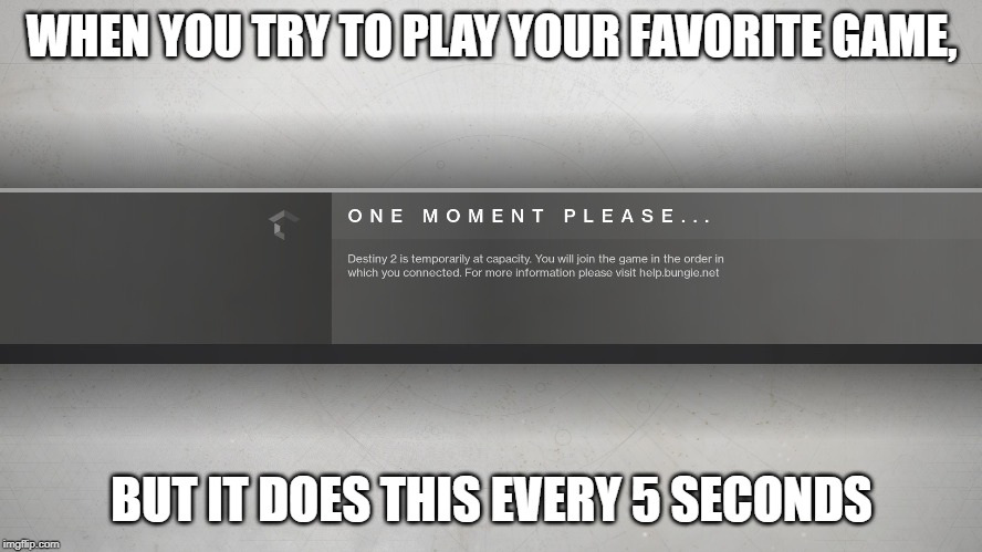 Destiny 2 | WHEN YOU TRY TO PLAY YOUR FAVORITE GAME, BUT IT DOES THIS EVERY 5 SECONDS | image tagged in destiny 2 | made w/ Imgflip meme maker