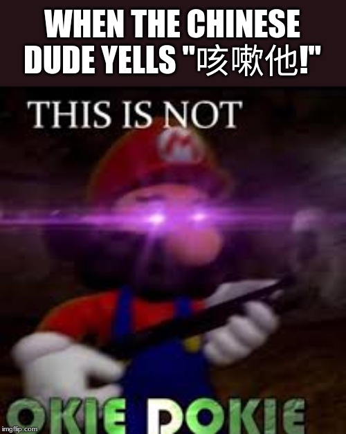 This is not okie dokie | WHEN THE CHINESE DUDE YELLS "咳嗽他!" | image tagged in this is not okie dokie,china,coronavirus | made w/ Imgflip meme maker