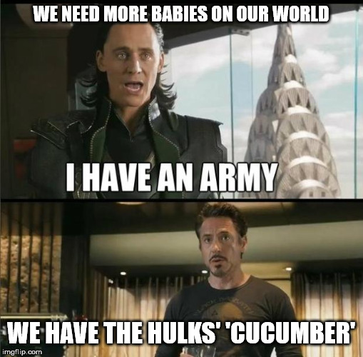 We have a Hulk | WE NEED MORE BABIES ON OUR WORLD WE HAVE THE HULKS' 'CUCUMBER' | image tagged in we have a hulk | made w/ Imgflip meme maker