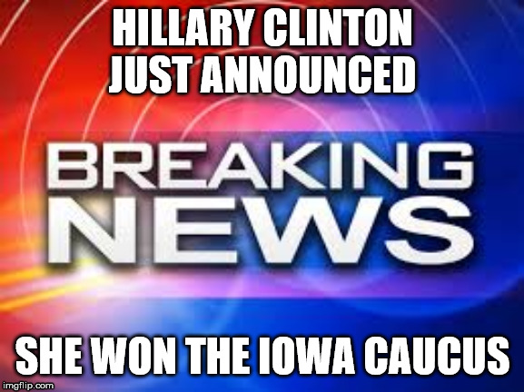 fun political meme | HILLARY CLINTON JUST ANNOUNCED; SHE WON THE IOWA CAUCUS | image tagged in fun,political meme,hillary clinton | made w/ Imgflip meme maker