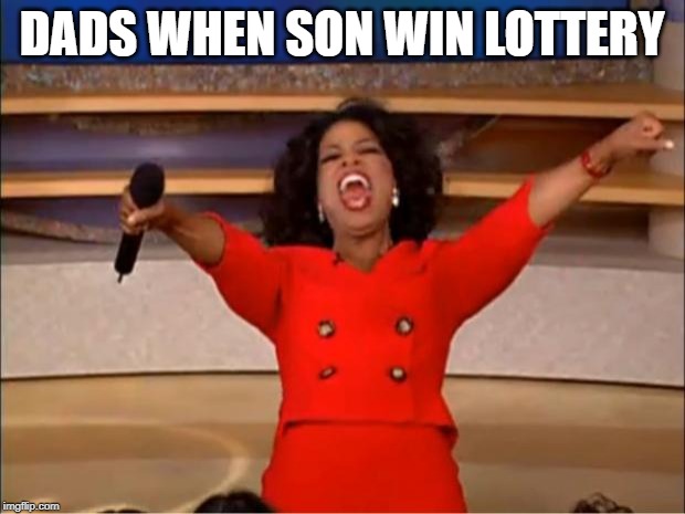 Oprah You Get A Meme | DADS WHEN SON WIN LOTTERY | image tagged in memes,oprah you get a | made w/ Imgflip meme maker