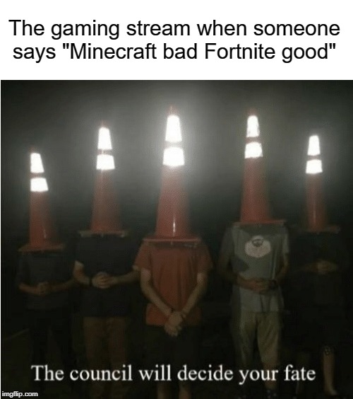 gaming stream | The gaming stream when someone says "Minecraft bad Fortnite good" | image tagged in the council will decide your fate,funny,memes,fortnite,minecraft | made w/ Imgflip meme maker