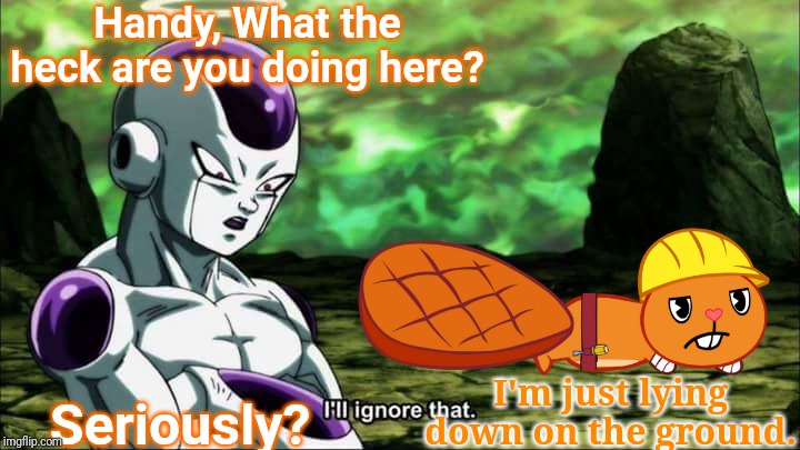 Frieza ignored Handy (DBS Crossover) | Handy, What the heck are you doing here? I'm just lying down on the ground. Seriously? | image tagged in frieza dragon ball super i'll ignore that,happy tree friends,animation,anime,frieza,crossover | made w/ Imgflip meme maker