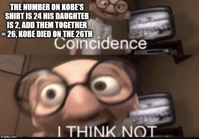 Coincidence I think not | THE NUMBER ON KOBE'S SHIRT IS 24 HIS DAUGHTER IS 2, ADD THEM TOGETHER = 26, KOBE DIED ON THE 26TH | image tagged in coincidence i think not | made w/ Imgflip meme maker