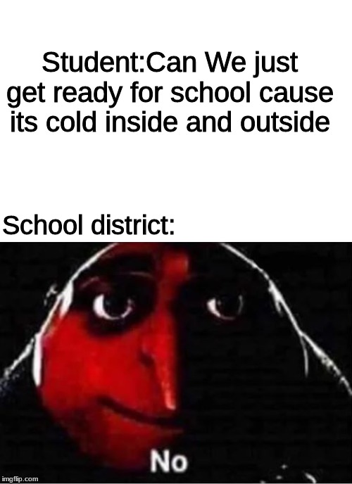 Gru No | Student:Can We just get ready for school cause its cold inside and outside; School district: | image tagged in gru no,school | made w/ Imgflip meme maker