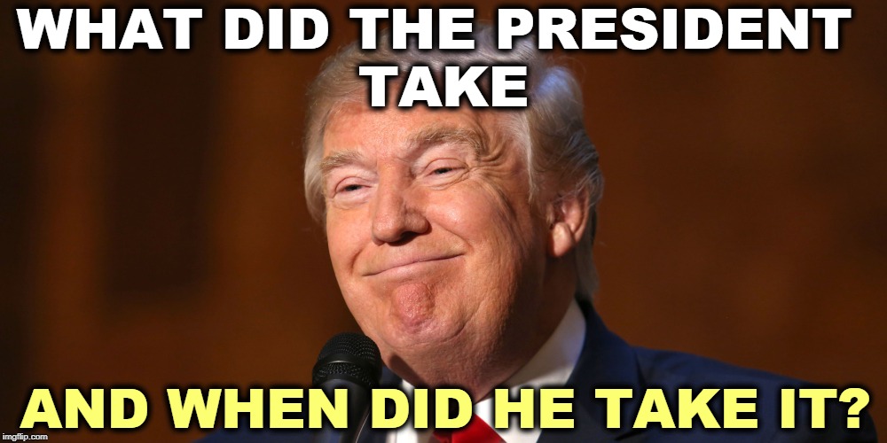 Did you watch the West Point speech? | WHAT DID THE PRESIDENT 
TAKE; AND WHEN DID HE TAKE IT? | image tagged in donald trump smiling,trump,drugs,addiction | made w/ Imgflip meme maker