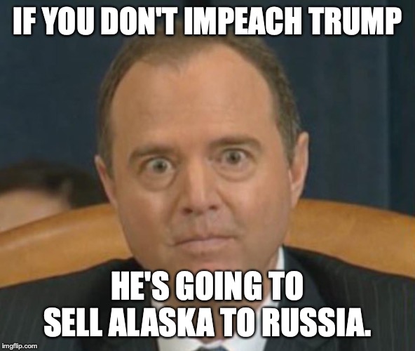 This is the insanity that is never condemned by liberals. | IF YOU DON'T IMPEACH TRUMP; HE'S GOING TO SELL ALASKA TO RUSSIA. | image tagged in 2020,alaska,impeachment,liberals,crazy,insane | made w/ Imgflip meme maker