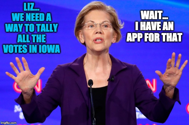 Elizabeth Warren | LIZ... WE NEED A WAY TO TALLY ALL THE VOTES IN IOWA; WAIT... I HAVE AN APP FOR THAT | image tagged in elizabeth warren | made w/ Imgflip meme maker