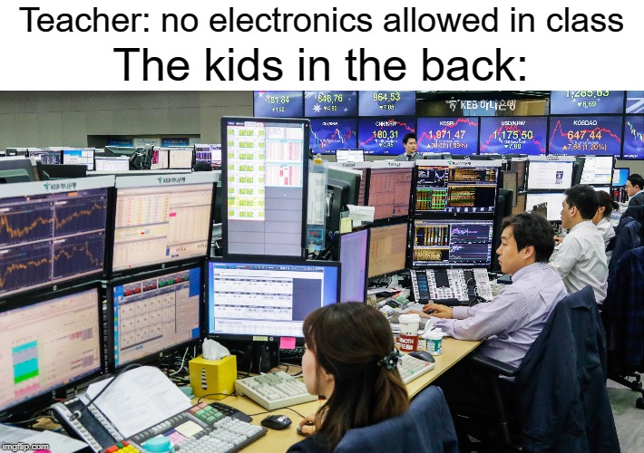 The kids in the back | The kids in the back:; Teacher: no electronics allowed in class | image tagged in funny,memes,kids,class,electronics,teacher | made w/ Imgflip meme maker