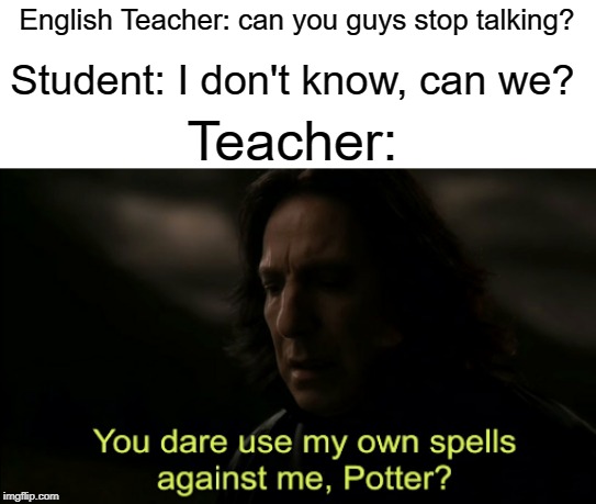 I don't know, can we? | English Teacher: can you guys stop talking? Student: I don't know, can we? Teacher: | image tagged in you dare use my own spells against me,english,funny,memes,student,teacher | made w/ Imgflip meme maker
