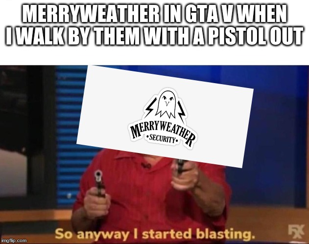 The truth 2 | MERRYWEATHER IN GTA V WHEN I WALK BY THEM WITH A PISTOL OUT | image tagged in so anyway i started blasting,gta 5,security | made w/ Imgflip meme maker