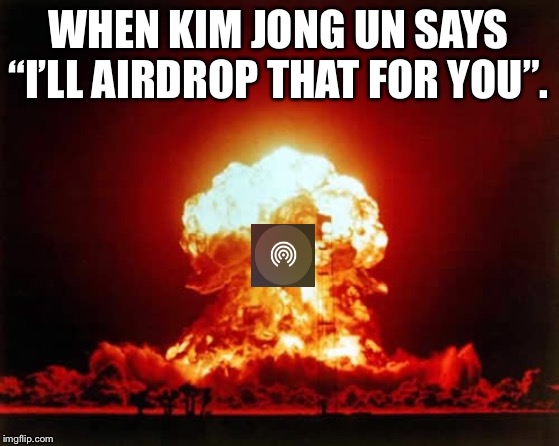 Nuclear Explosion Meme | WHEN KIM JONG UN SAYS “I’LL AIRDROP THAT FOR YOU”. | image tagged in memes,nuclear explosion | made w/ Imgflip meme maker